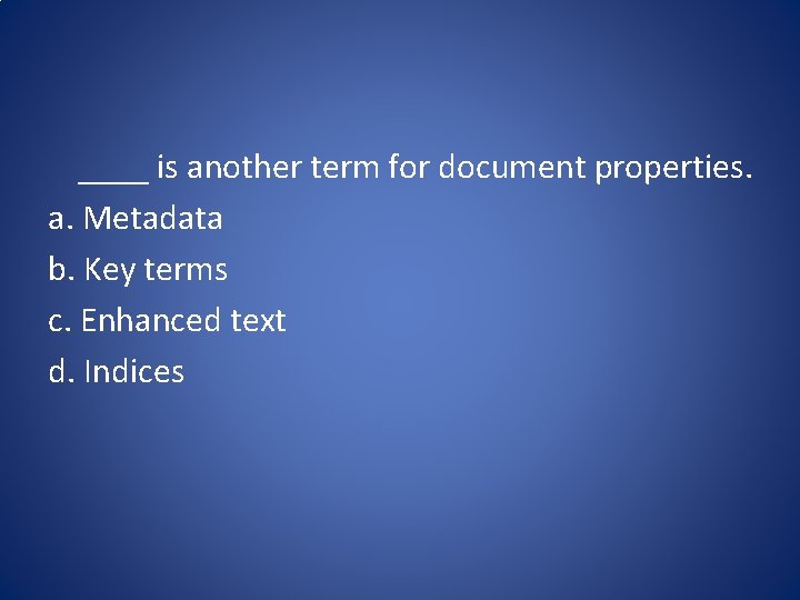 ____ is another term for document properties. a. Metadata b. Key terms c. Enhanced