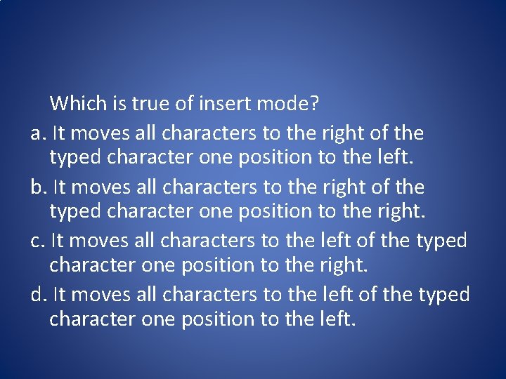 Which is true of insert mode? a. It moves all characters to the right