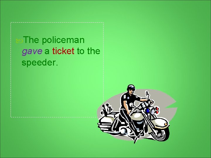  The policeman gave a ticket to the speeder. 