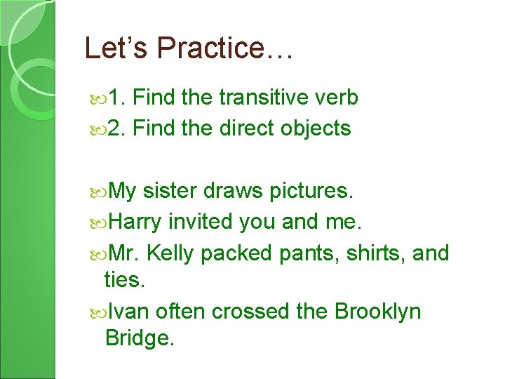 Let’s Practice… 1. Find the transitive verb 2. Find the direct objects My sister
