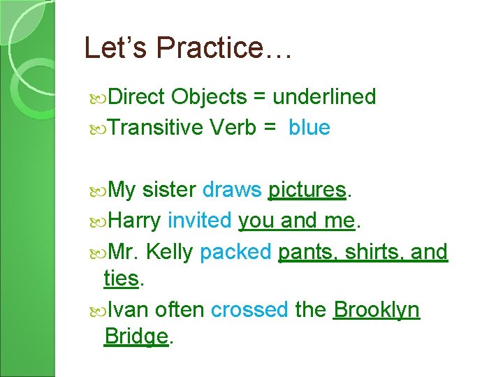 Let’s Practice… Direct Objects = underlined Transitive Verb = blue My sister draws pictures.