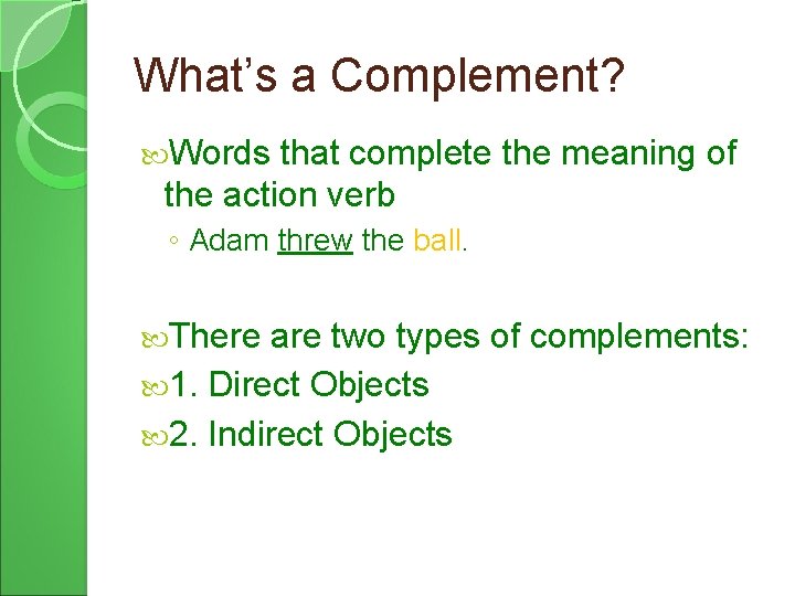 What’s a Complement? Words that complete the meaning of the action verb ◦ Adam