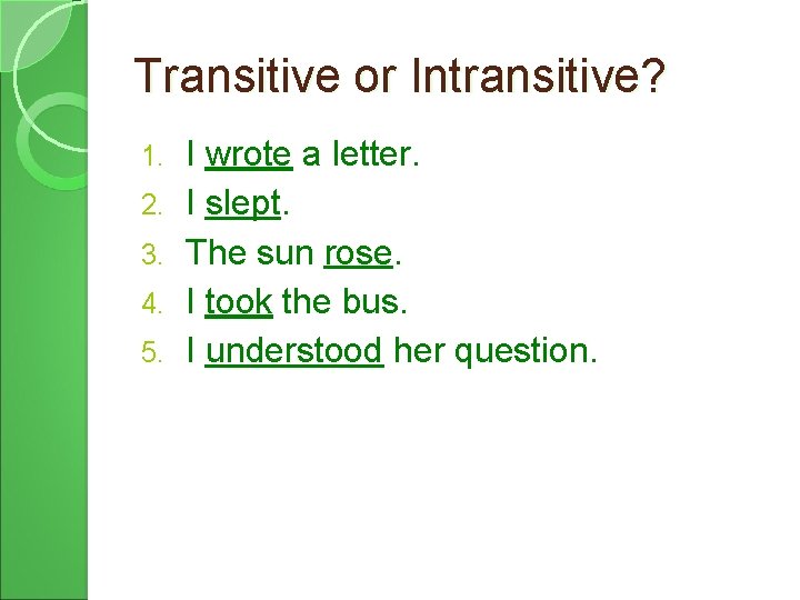 Transitive or Intransitive? 1. 2. 3. 4. 5. I wrote a letter. I slept.