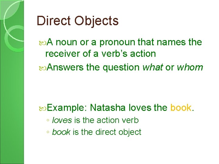 Direct Objects A noun or a pronoun that names the receiver of a verb’s