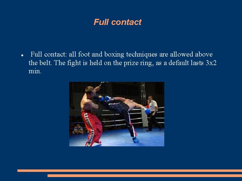 Full contact: all foot and boxing techniques are allowed above the belt. The fight