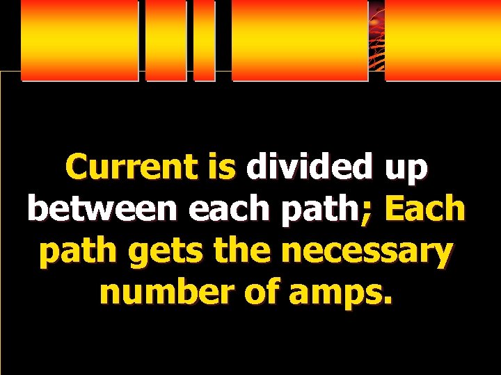 Current is divided up between each path; Each path gets the necessary number of