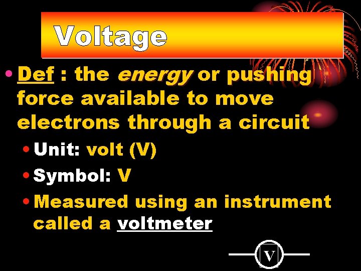 Voltage • Def : the energy or pushing force available to move electrons through