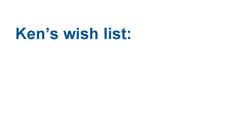 Ken’s wish list: Ken’s wish list: