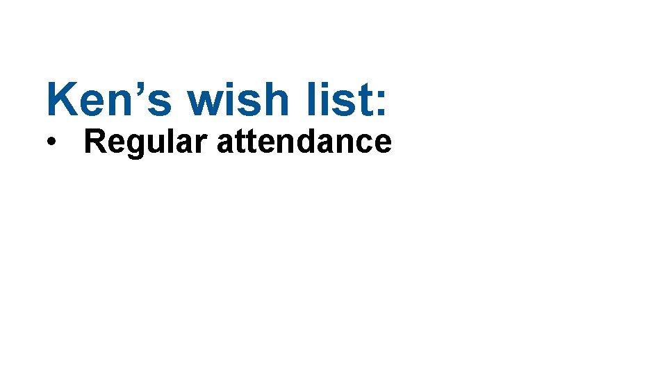 Ken’s wish list: • Regular attendance Ken’s wish list: • Regular attendance
