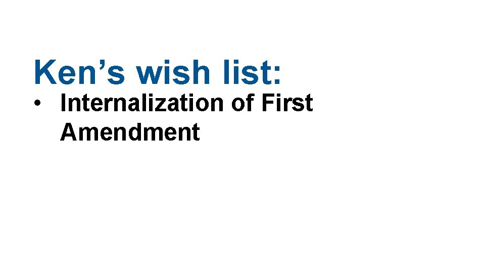 Ken’s wish list: • Internalization of First Amendment 