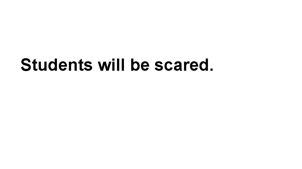 Students will be scared. Students will be scared.