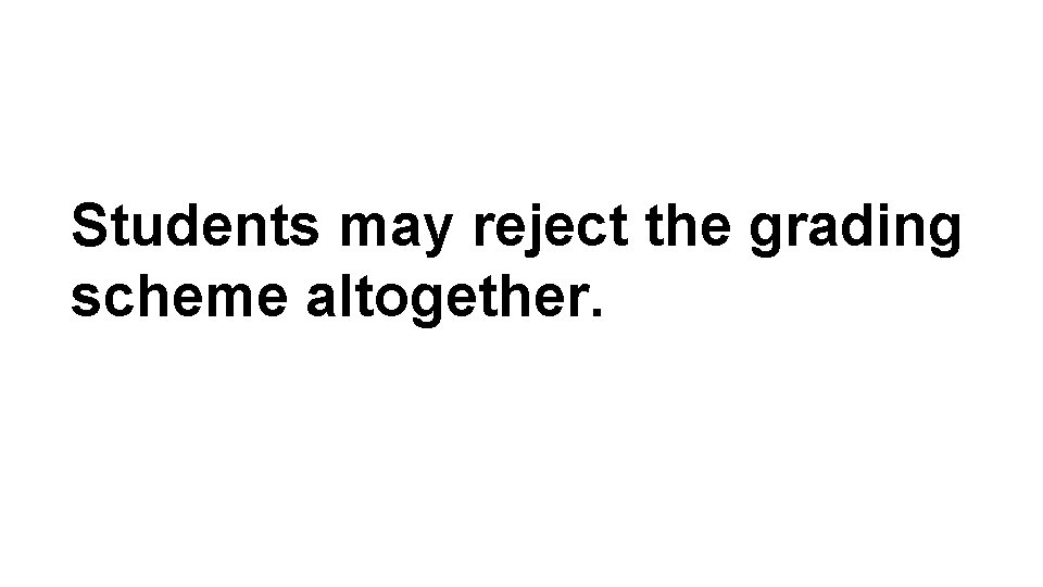 Students may reject the grading scheme altogether. Students may reject the grading scheme altogether.