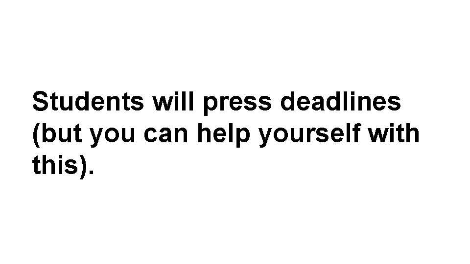 Students will press deadlines (but you can help yourself with this). Students will press deadlines (but you can help yourself with this).