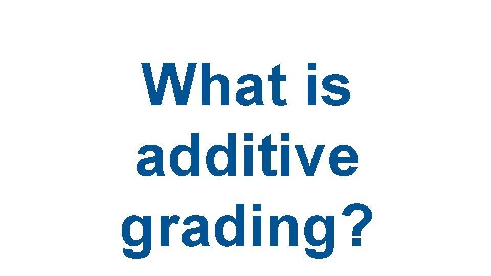What is additive grading? What is additive grading?