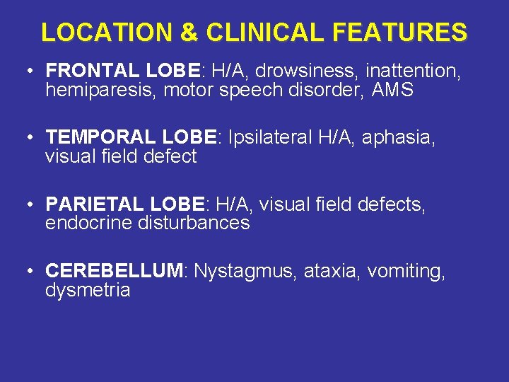 LOCATION & CLINICAL FEATURES • FRONTAL LOBE: H/A, drowsiness, inattention, hemiparesis, motor speech disorder,