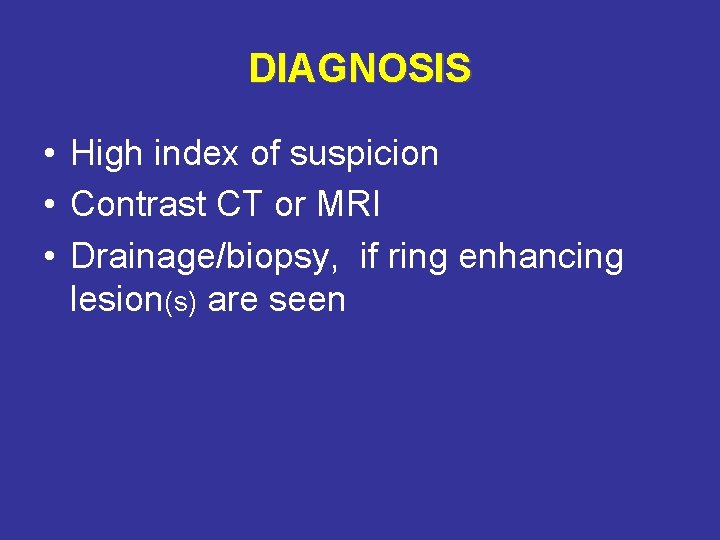 DIAGNOSIS • High index of suspicion • Contrast CT or MRI • Drainage/biopsy, if