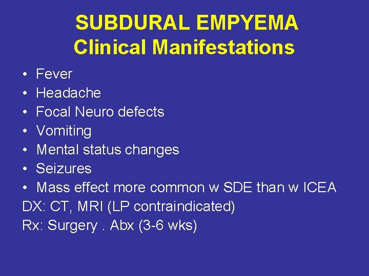 SUBDURAL EMPYEMA Clinical Manifestations • Fever • Headache • Focal Neuro defects • Vomiting