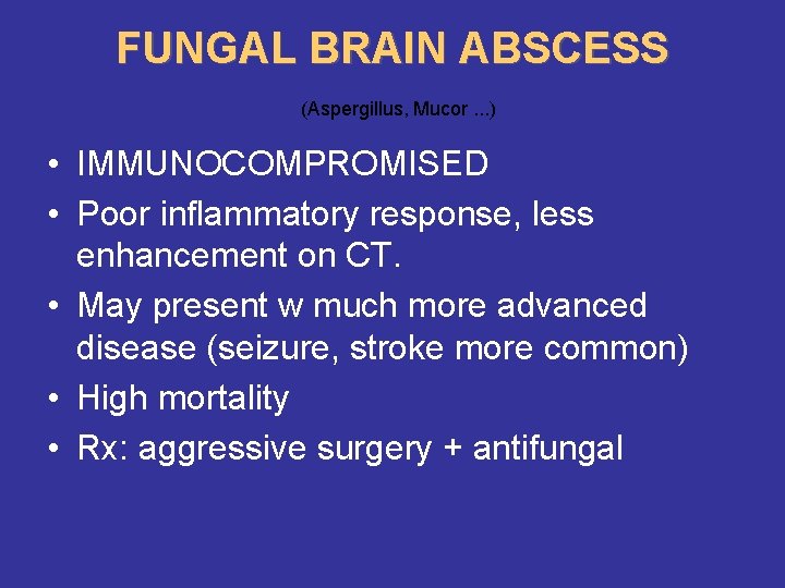 FUNGAL BRAIN ABSCESS (Aspergillus, Mucor. . . ) • IMMUNOCOMPROMISED • Poor inflammatory response,