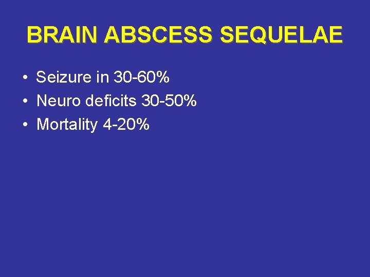 BRAIN ABSCESS SEQUELAE • Seizure in 30 -60% • Neuro deficits 30 -50% •