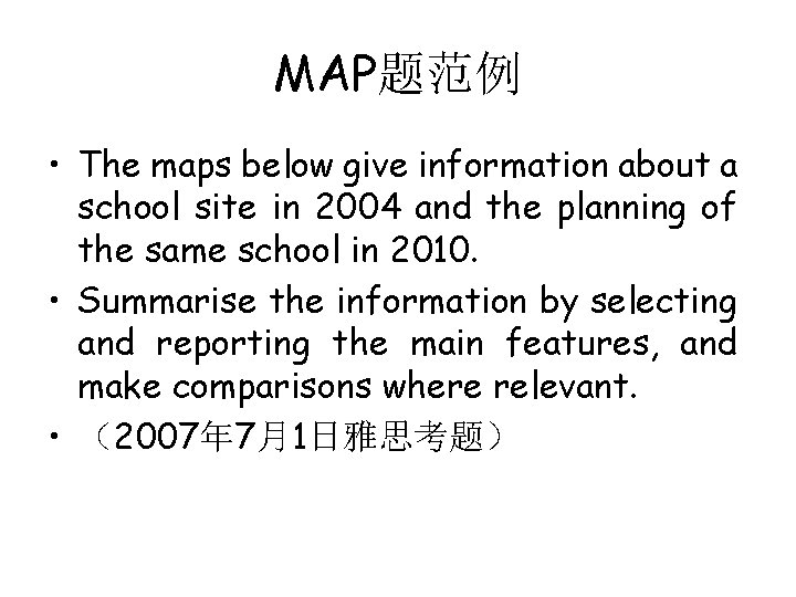 MAP题范例 • The maps below give information about a school site in 2004 and