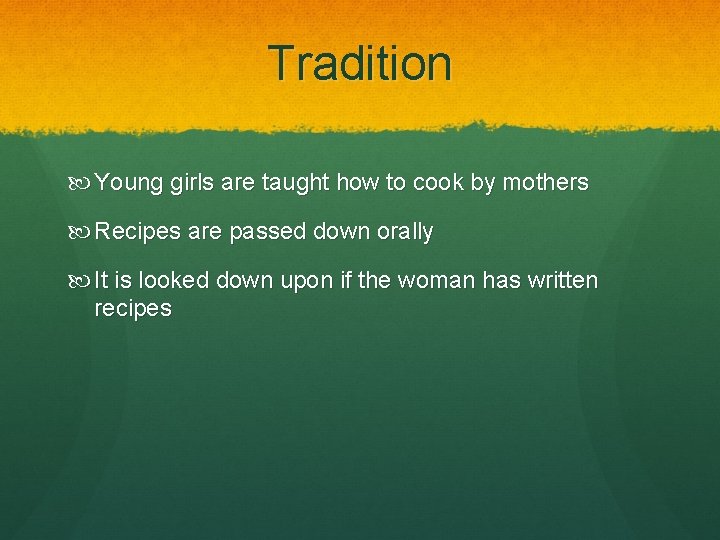 Tradition Young girls are taught how to cook by mothers Recipes are passed down