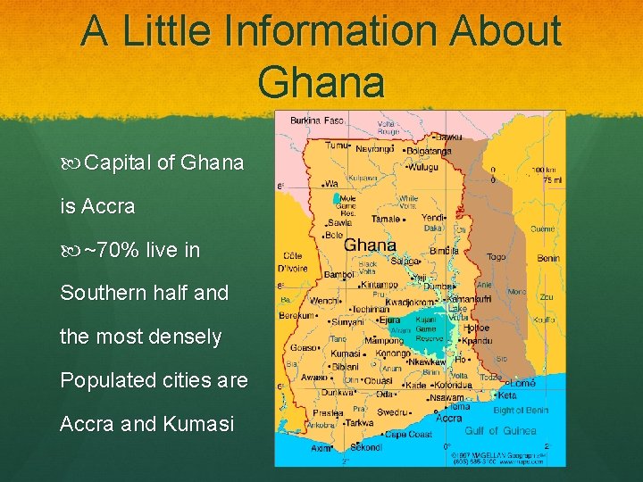 A Little Information About Ghana Capital of Ghana is Accra ~70% live in Southern