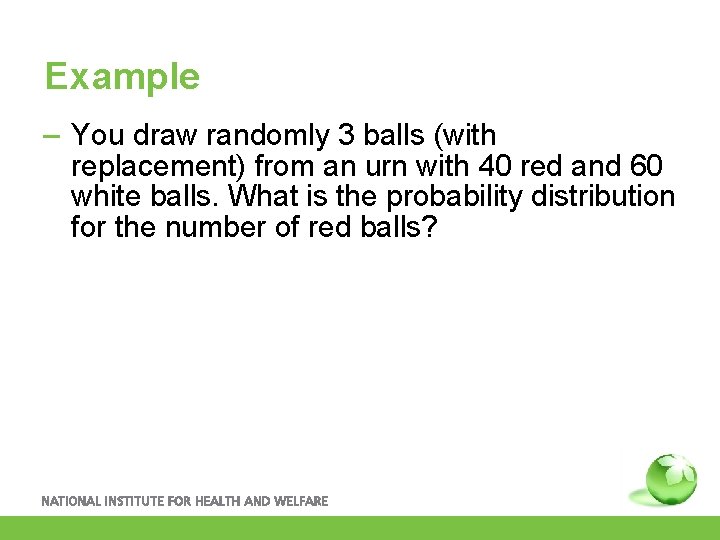 Example – You draw randomly 3 balls (with replacement) from an urn with 40