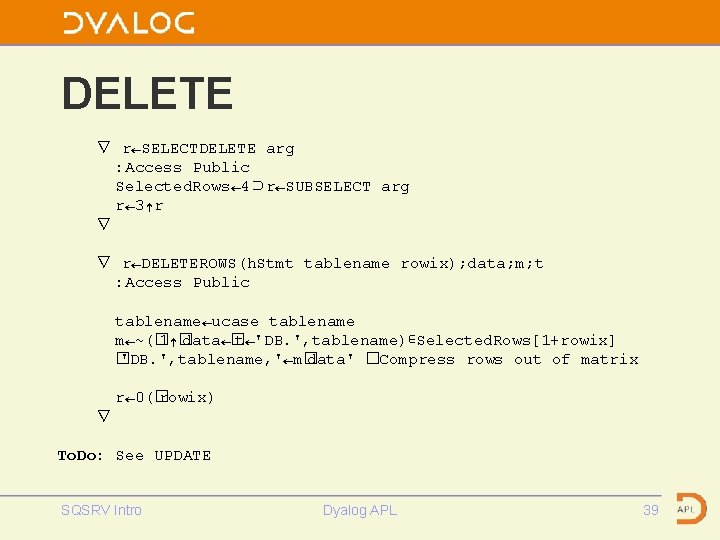 DELETE ∇ r←SELECTDELETE arg : Access Public Selected. Rows← 4⊃r←SUBSELECT arg r← 3↑r ∇