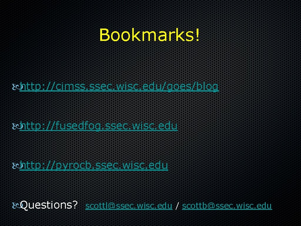 Bookmarks! http: //cimss. ssec. wisc. edu/goes/blog http: //fusedfog. ssec. wisc. edu http: //pyrocb. ssec.
