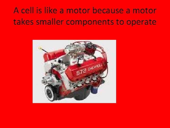 A cell is like a motor because a motor takes smaller components to operate