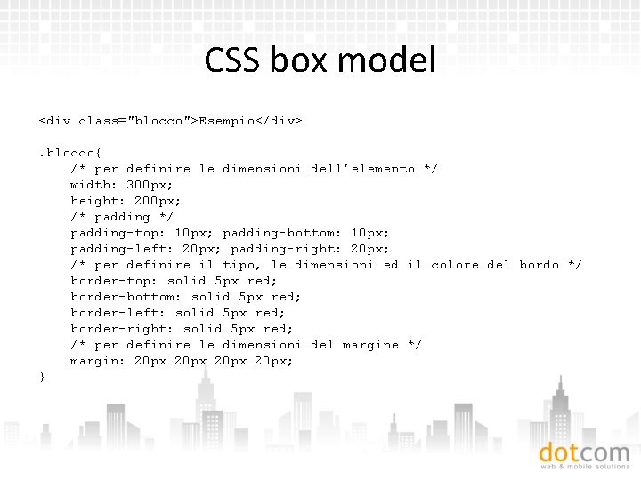 CSS box model <div class="blocco">Esempio</div>. blocco{ /* per definire le dimensioni dell’elemento */ width: