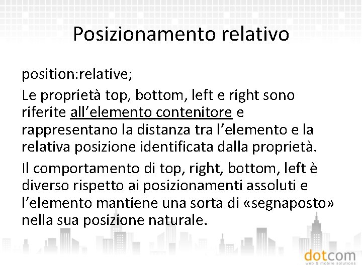 Posizionamento relativo position: relative; Le proprietà top, bottom, left e right sono riferite all’elemento