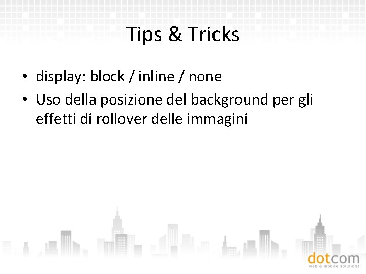 Tips & Tricks • display: block / inline / none • Uso della posizione