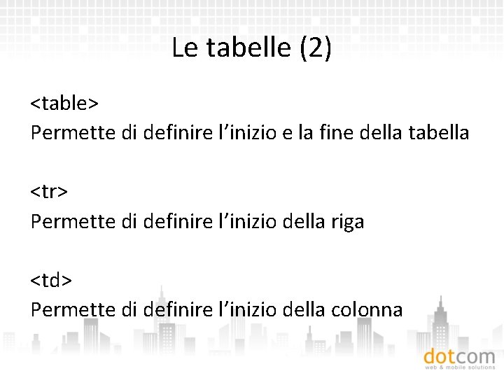 Le tabelle (2) <table> Permette di definire l’inizio e la fine della tabella <tr>