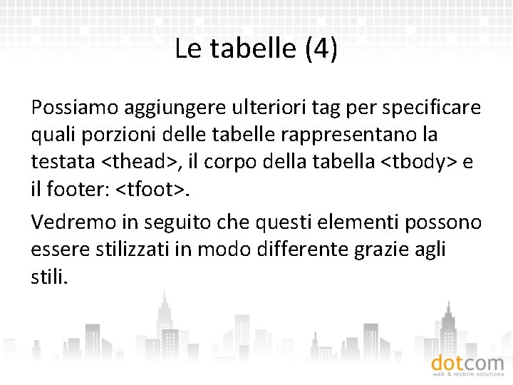 Le tabelle (4) Possiamo aggiungere ulteriori tag per specificare quali porzioni delle tabelle rappresentano