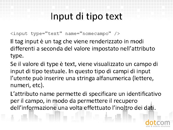 Input di tipo text <input type="text" name="nomecampo" /> Il tag input è un tag