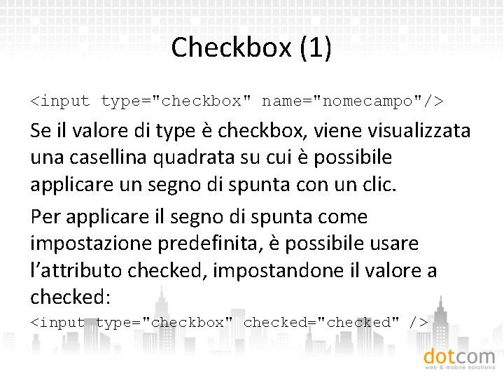 Checkbox (1) <input type="checkbox" name="nomecampo"/> Se il valore di type è checkbox, viene visualizzata