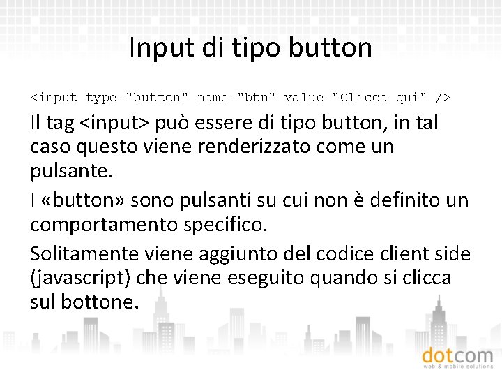 Input di tipo button <input type="button" name="btn" value="Clicca qui" /> Il tag <input> può