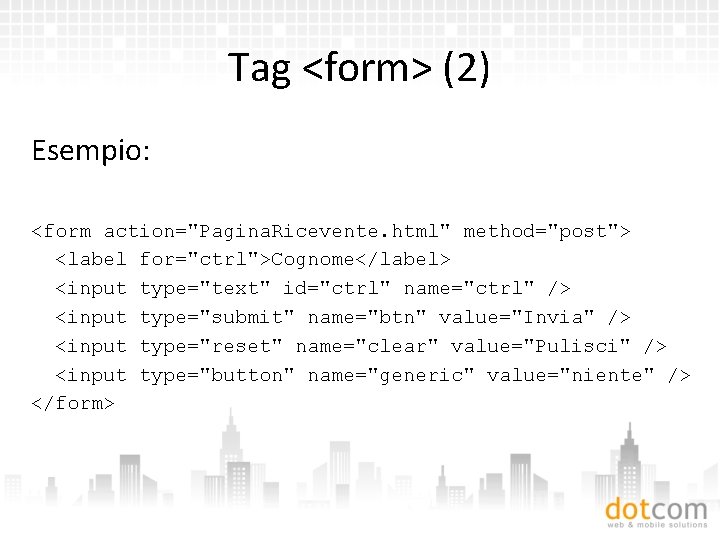 Tag <form> (2) Esempio: <form action="Pagina. Ricevente. html" method="post"> <label for="ctrl">Cognome</label> <input type="text" id="ctrl"