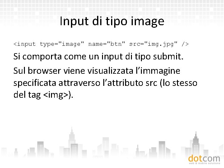 Input di tipo image <input type="image" name="btn" src="img. jpg" /> Si comporta come un