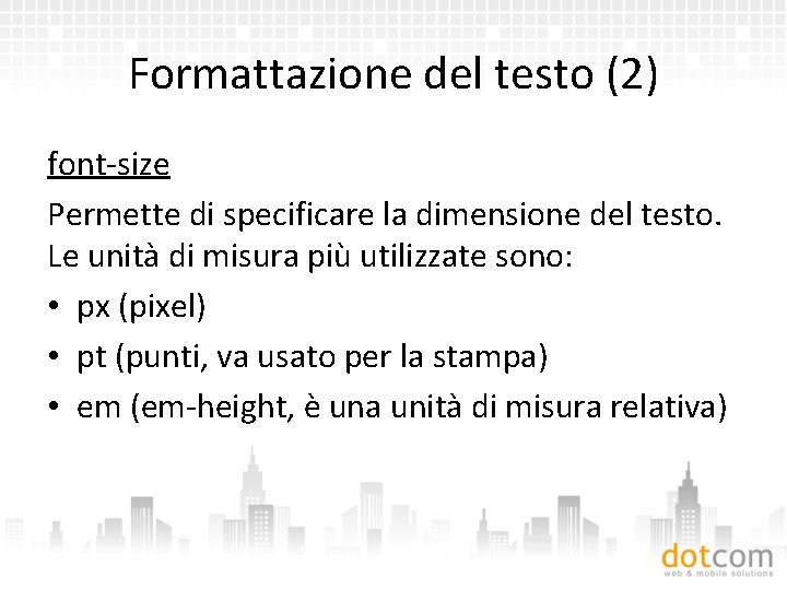 Formattazione del testo (2) font-size Permette di specificare la dimensione del testo. Le unità