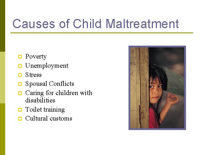 Causes of Child Maltreatment p p p p Poverty Unemployment Stress Spousal Conflicts Caring