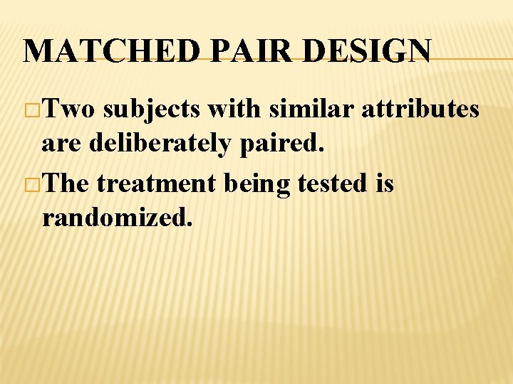 MATCHED PAIR DESIGN �Two subjects with similar attributes are deliberately paired. �The treatment being