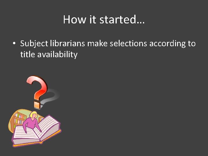 How it started… • Subject librarians make selections according to title availability 