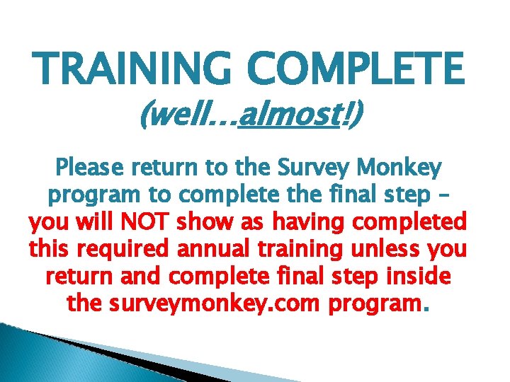 TRAINING COMPLETE (well…almost!) Please return to the Survey Monkey program to complete the final