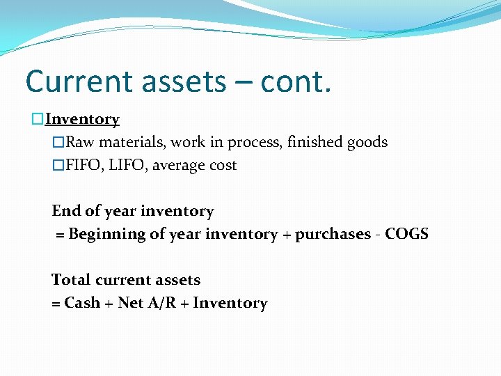 Current assets – cont. �Inventory �Raw materials, work in process, finished goods �FIFO, LIFO,