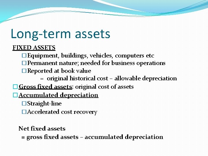 Long-term assets FIXED ASSETS �Equipment, buildings, vehicles, computers etc �Permanent nature; needed for business