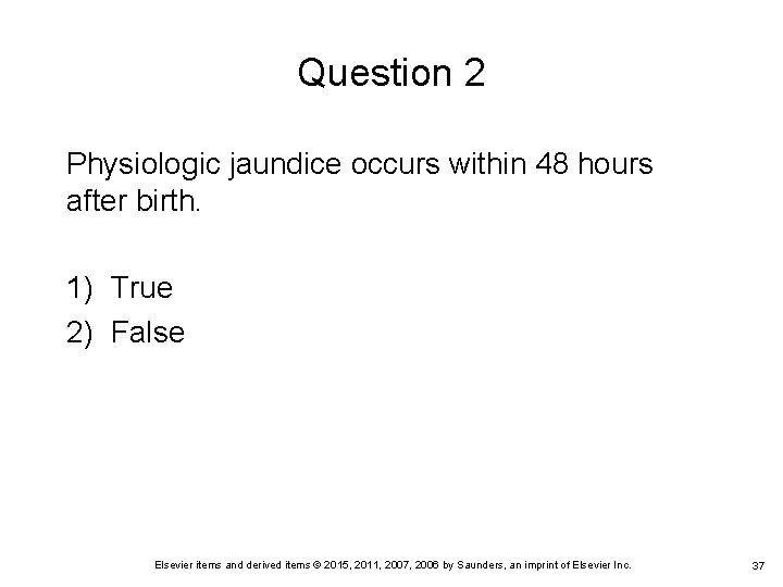 Question 2 Physiologic jaundice occurs within 48 hours after birth. 1) True 2) False