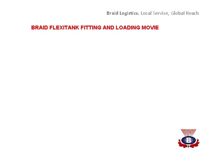 Braid Logistics. Local Service, Global Reach BRAID FLEXITANK FITTING AND LOADING MOVIE 