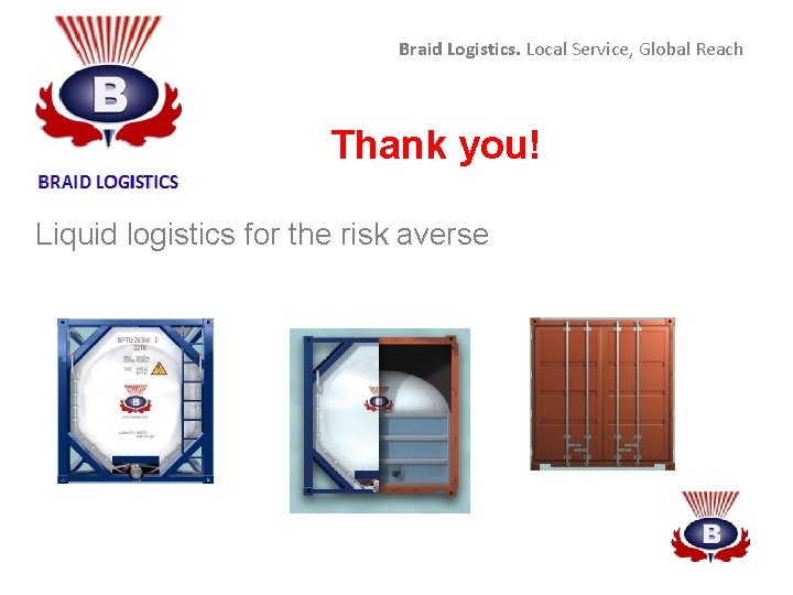 Braid Logistics. Local Service, Global Reach Thank you! Liquid logistics for the risk averse